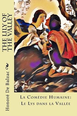 The Lily of the Valley: La Com?die Humaine: Le Lys dans la Vall?e by Katharine P