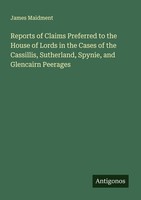 Reports Of Claims Preferred To The House Of Lords In The Cases Of The Cassillis,