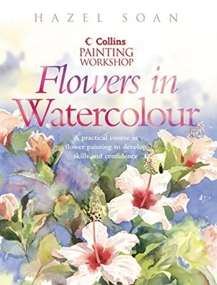Painting Workshop Flowers in Watercolour (Collins pain by Soan, Hazel 0007121687