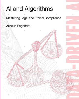 AI and Algorithms Mastering Legal and Ethical Compliance Arnoud Engelfriet Buch
