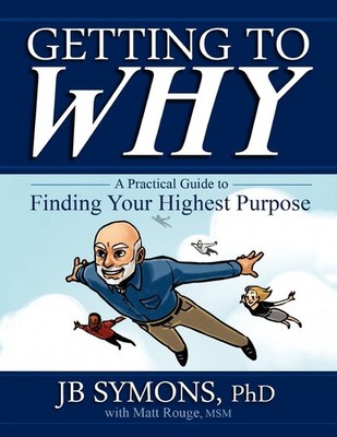 Getting to Why: A Practical Guide to Finding Your Highest Purpose