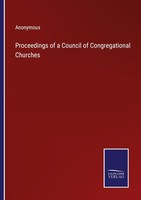 Proceedings Of A Council Of Congregational Churches Anonymous