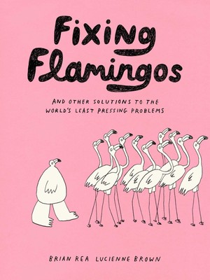 Fixing Flamingos | And Other Solutions to the World's Least Pressing Problems
