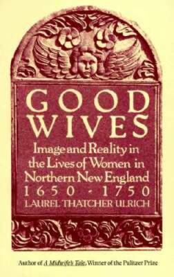Good Wives: Image and Reality in the Lives of Women in Northern New Engla - GOOD