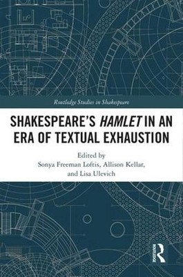 SHAKESPEARES HAMLET IN AN ERA OF TEXTUAL EXHAUSTION by Sonya Freeman Loftis (Eng
