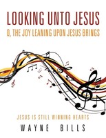 Looking Unto Jesus O, The Joy Leaning Upon Jesus Brings Wayne Bills Taschenbuch