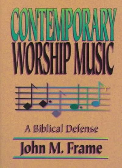 Contemporary Worship Music - A Biblical Defence,John Frame