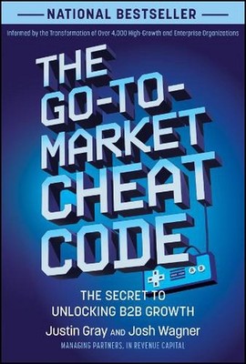 The Go-to-Market Cheat Code: The Secret to Unlocking B2B Growth by Justin Gray H