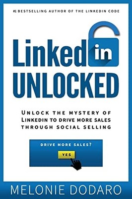 LinkedIn Unlocked: Unlock the Mystery of LinkedIn to Drive More Sales Throug...