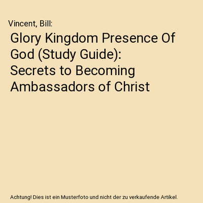 Glory Kingdom Presence Of God [Study Guide]: Secrets to Becoming Ambassadors of 