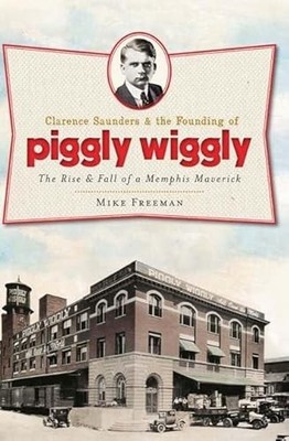 Clarence Saunders and the Founding of Piggly Wiggly: Rise & Fall Mike Freeman VG