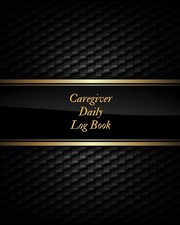 Caregiver Daily Log Book: Caregiver Journal Notebook Medical Records Organi...