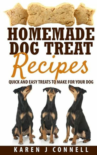 Homemade Dog Treat Recipes: Quick And Easy Treats To Make For Your Dog (RePrint)