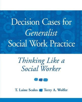 Decision Cases for Generalist Social Work Practice: Thinking Like a Social W...