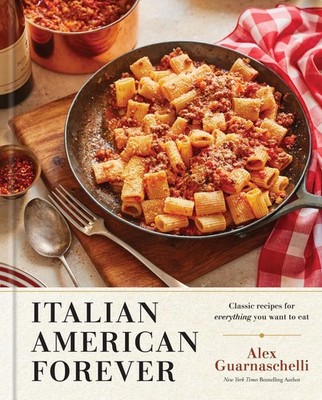 Italian American Forever: Classic Recipes for Everything You Want to Eat: A Cook