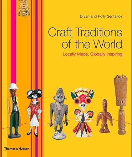 Craft Traditions of the World: Locally Made, Globally Inspiring By Bryan Sentan