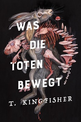 T. Kingfisher / Was die Toten bewegt (Eine packende und atmosphärische Nache ...