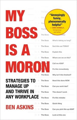 My Boss Is a Moron: Strategies to Manage Up and Thrive in Any Workplace by Ben A