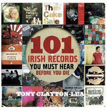 101 Irish Records You Must Hear Before You Die Tony Clayton-Lea Liberties Press