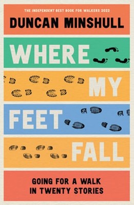 Where My Feet Fall: Going for a Walk in Twenty Stories by Duncan Minshull: Used