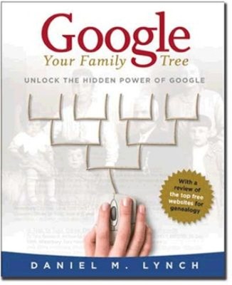 Google Your Family Tree : Unlock the Hidden Power of Google Danie