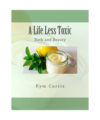 A Life Less Toxic: Bath and Beauty, Curtis, Kym