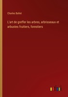 L'art De Greffer Les Arbres, Arbrisseaux Et Arbustes Fruitiers, Forestiers Charl