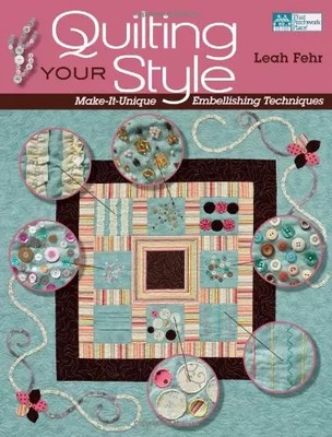 Quilting Your Style: Make-It-Unique Embellishing Techniques, Leah Fehr