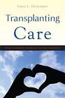 Transplanting Care: Shifting Commitments in Health and Care in the United States by Laura L. Heinemann (Hardback, 2016)