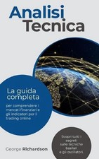 Analisi Tecnica: La guida completa per comprendere i mercati finanziari e gli in