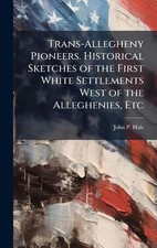Trans-Allegheny Pioneers. Historical Sketches of the First White Settlements Wes