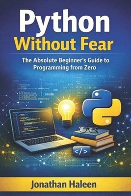 Python Without Fear: The Absolute Beginner's Guide to Programming from Zero by J