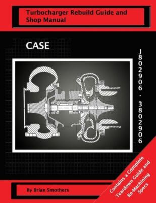 Case Turbocharger J802906/3802906: : Turbo Rebuild Guide And Shop Manual