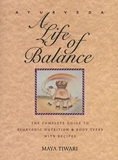 Ayurveda: A Life of Balance: The Complete Guide to Ayurvedic Nutrition & Body T