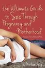 The Ultimate Guide to Sex Through Pregnancy and Motherhood: Passionate Practical Advice for Moms by Madison Young (Paperback, 2016)