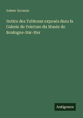 Notice des Tableaux exposés dans la Galerie de Peinture du Musée de Boulogne-Sur