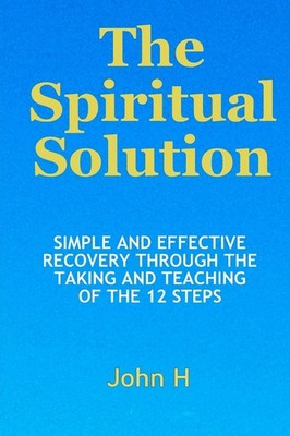 The Spiritual Solution - Simple And Effective Recovery Through The Taking And T,