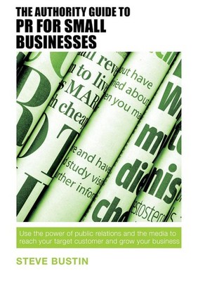 The Authority Guide to PR for Small Businesses: Use the power of public relation