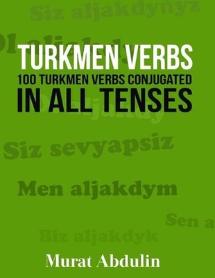 Turkmen Verbs: 100 Turkmen Verbs Conjugated in All Tenses by Murat Abdulin (Engl