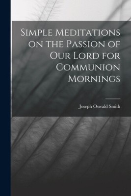 Simple Meditations on the Passion of our Lord for Communion Mornings [Paperback]
