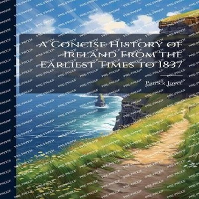 A Concise History of Ireland From the Earliest Times to 1837 Patr