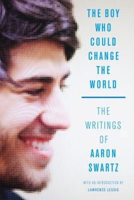 The Boy Who Could Change the World : The Writings of Aaron Swartz