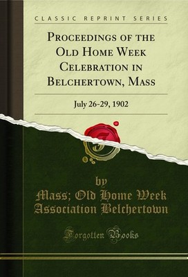 Proceedings of the Old Home Week Celebration in Belchertown, Mass: July 26-29