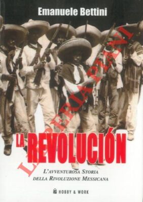 BETTINI Emanuele - Die Revolution. Die abenteuerliche Geschichte der Revolution Mexiko