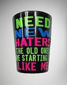 SHOT-GLASS-NEED-NEW-HATERS-THE-OLD-ONES-ARE-STARTING-TO-LIKE-ME-Novelty-Funny