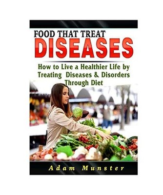 Foods That Treat Diseases: How to Live a Healthier Life by Treating Diseases & D