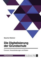 Die Digitalisierung Der Grundschule. Chancen, Herausforderungen Und Risiken Sasc