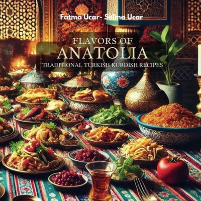 Flavors of Anatolia: Traditional Turkish and Kurdish Recipes (Turkish Food R...