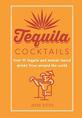 Tequila Cocktails: Over 40 tequila and mezcal-based drinks from around the w...