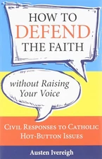 How to Defend the Faith Without Raising Your Voice: Civil Responses to Catho...